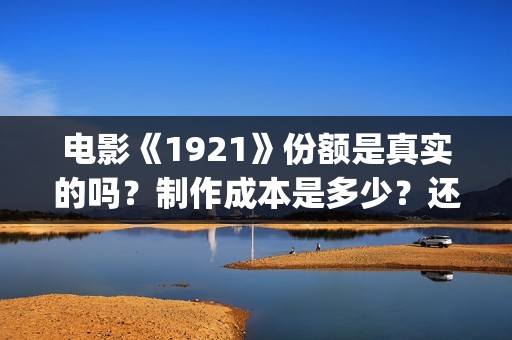 电影《1921》份额是真实的吗？制作成本是多少？还能投资吗？(《1921》电影简介)
