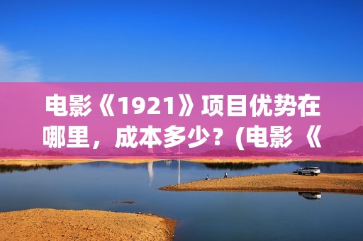 电影《1921》项目优势在哪里，成本多少？(电影 《1921》)