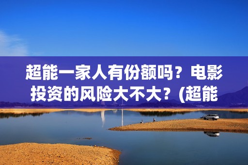 超能一家人有份额吗？电影投资的风险大不大？(超能一家人主演)