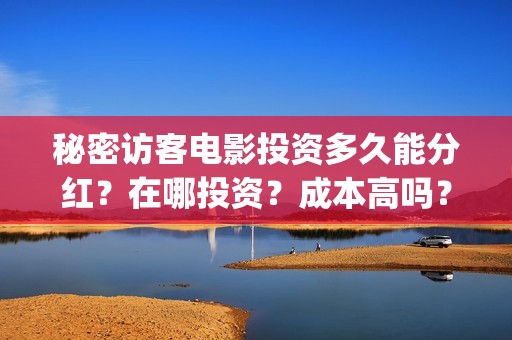 秘密访客电影投资多久能分红？在哪投资？成本高吗？(秘密访客 720p)