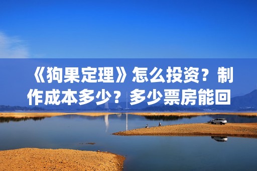 《狗果定理》怎么投资？制作成本多少？多少票房能回本？(狗果定理里的狗)