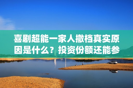 喜剧超能一家人撤档真实原因是什么？投资份额还能参与认购吗？(《超能一家人》)