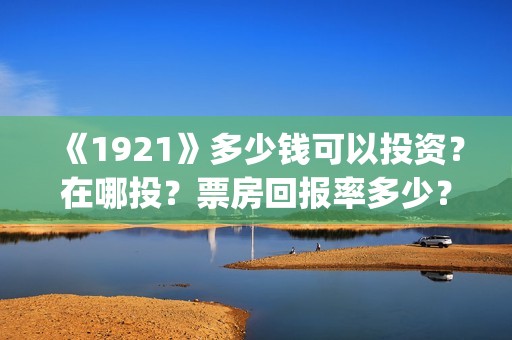 《1921》多少钱可以投资？在哪投？票房回报率多少？(红太阳1921多少钱)