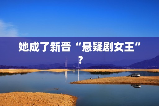 她成了新晋“悬疑剧女王”？