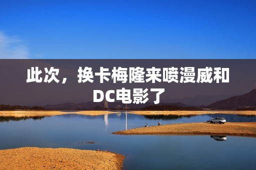 此次，换卡梅隆来喷漫威和DC电影了