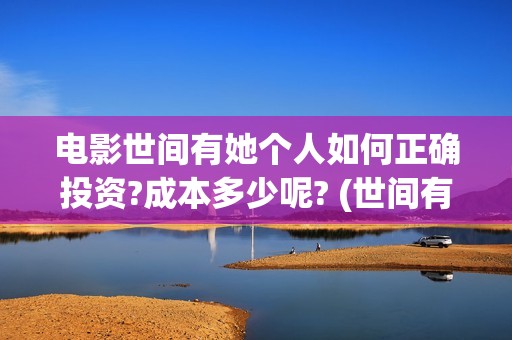 电影世间有她个人如何正确投资?成本多少呢? (世间有她上映)