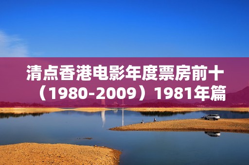 清点香港电影年度票房前十（1980-2009）1981年篇