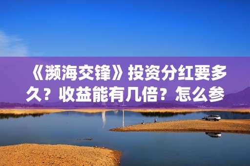《濒海交锋》投资分红要多久？收益能有几倍？怎么参与投资(濒海交锋预告)