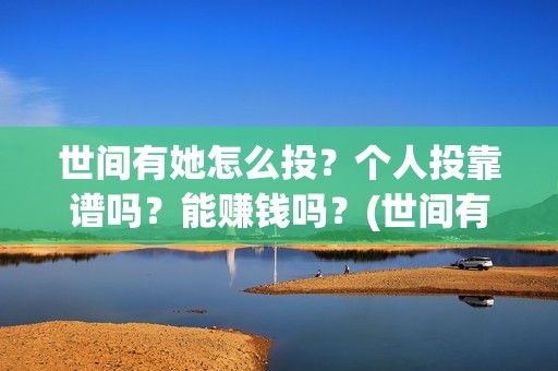 世间有她怎么投？个人投靠谱吗？能赚钱吗？(世间有她预售)