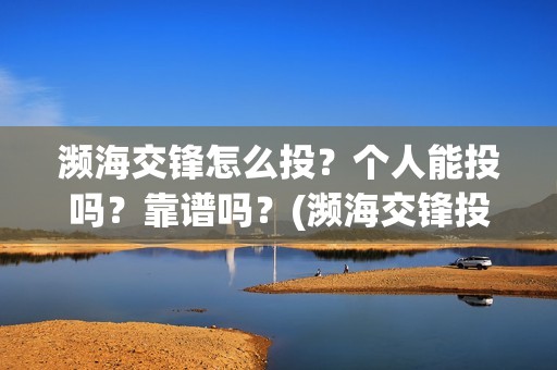 濒海交锋怎么投？个人能投吗？靠谱吗？(濒海交锋投资)