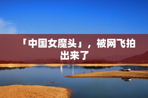 「中国女魔头」，被网飞拍出来了
