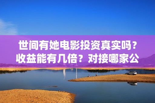 世间有她电影投资真实吗？收益能有几倍？对接哪家公司？(世间有她电影票)