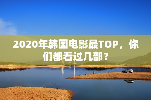 2020年韩国电影最TOP，你们都看过几部？