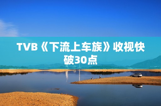 TVB《下流上车族》收视快破30点