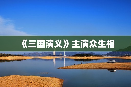 《三国演义》主演众生相