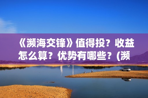 《濒海交锋》值得投？收益怎么算？优势有哪些？(濒海交锋最新进展)