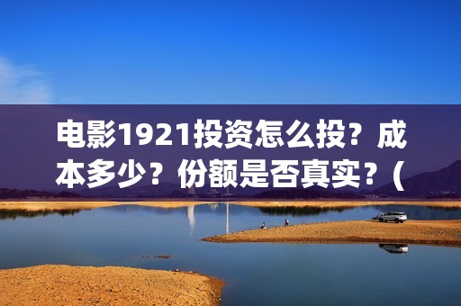 电影1921投资怎么投？成本多少？份额是否真实？(影片1921投资方是哪些公司)