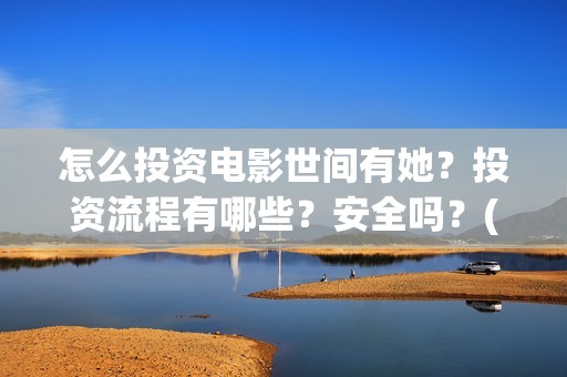 怎么投资电影世间有她？投资流程有哪些？安全吗？(怎么投资电影世界赚钱)
