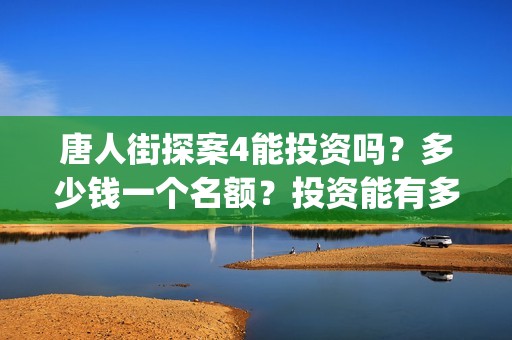 唐人街探案4能投资吗？多少钱一个名额？投资能有多少收益(唐人街探案4有)