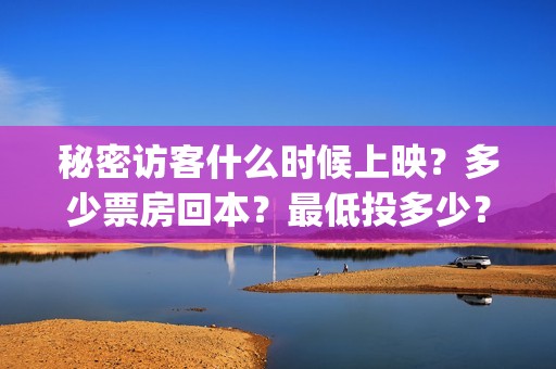 秘密访客什么时候上映？多少票房回本？最低投多少？(秘密访客什么时候开机的)