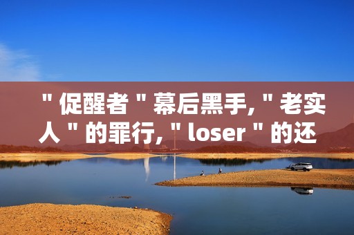 ＂促醒者＂幕后黑手,＂老实人＂的罪行,＂loser＂的还击