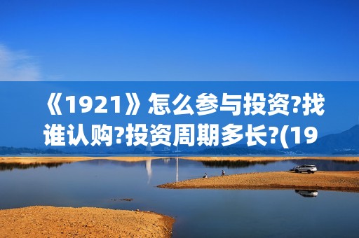 《1921》怎么参与投资?找谁认购?投资周期多长?(1921?)