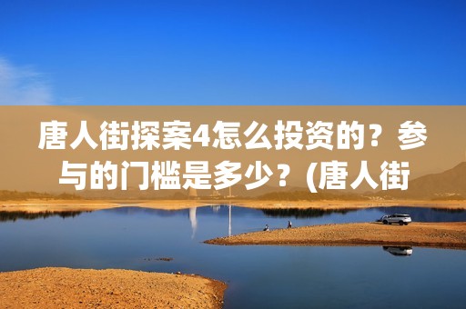 唐人街探案4怎么投资的？参与的门槛是多少？(唐人街探案怎么看顺序)
