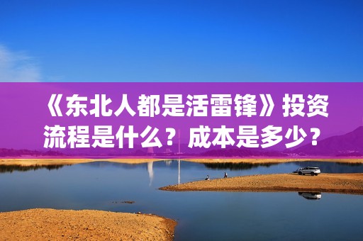 《东北人都是活雷锋》投资流程是什么？成本是多少？还能投资吗？(东北人都是活雷锋mp3下载)