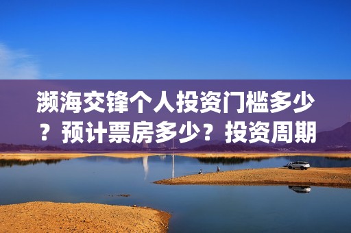 濒海交锋个人投资门槛多少？预计票房多少？投资周期多久？(濒海交锋预告)
