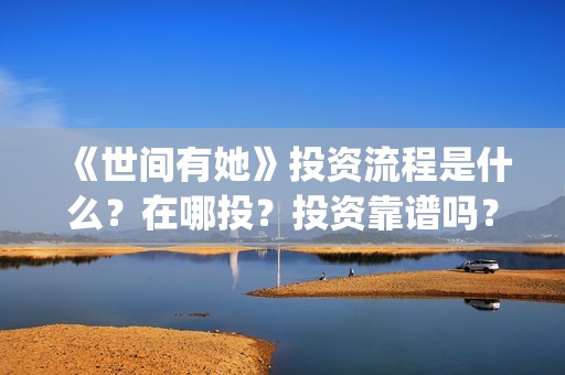 《世间有她》投资流程是什么？在哪投？投资靠谱吗？(世间有她电影剧情)