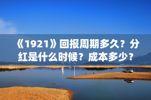 《1921》回报周期多久？分红是什么时候？成本多少？(1921报道)