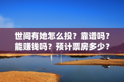 世间有她怎么投？靠谱吗？能赚钱吗？预计票房多少？(世间有她预售)