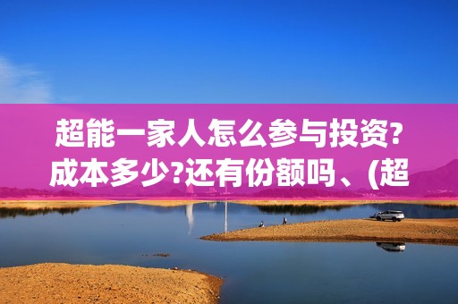 超能一家人怎么参与投资?成本多少?还有份额吗、(超能一家人官宣)
