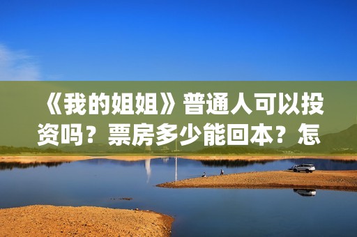 《我的姐姐》普通人可以投资吗？票房多少能回本？怎么投？(我的姐姐原声)