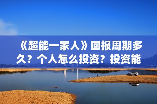 《超能一家人》回报周期多久？个人怎么投资？投资能赚钱吗？(超能一家人在哪里拍摄)