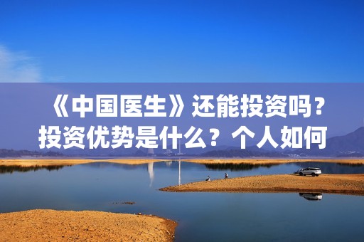 《中国医生》还能投资吗？投资优势是什么？个人如何投资？(《中国医生》抢先)