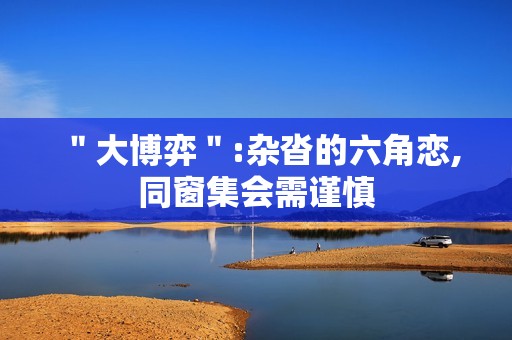 ＂大博弈＂:杂沓的六角恋,同窗集会需谨慎