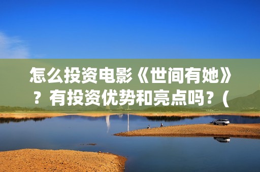怎么投资电影《世间有她》？有投资优势和亮点吗？(怎样投资电影赚钱)