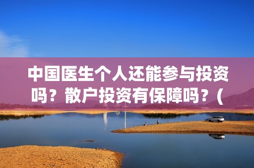 中国医生个人还能参与投资吗？散户投资有保障吗？(中国医生情况)