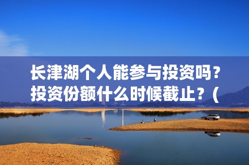 长津湖个人能参与投资吗？投资份额什么时候截止？(长津湖可以去吗)