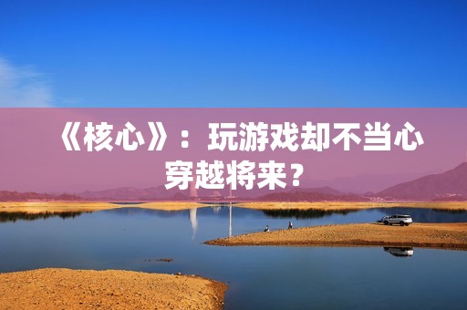 《核心》：玩游戏却不当心穿越将来？