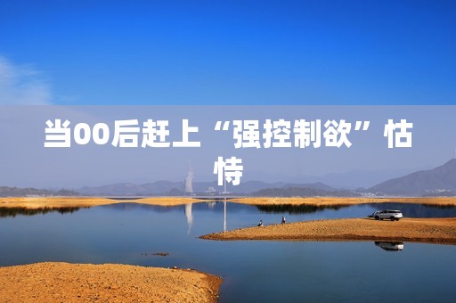 当00后赶上“强控制欲”怙恃