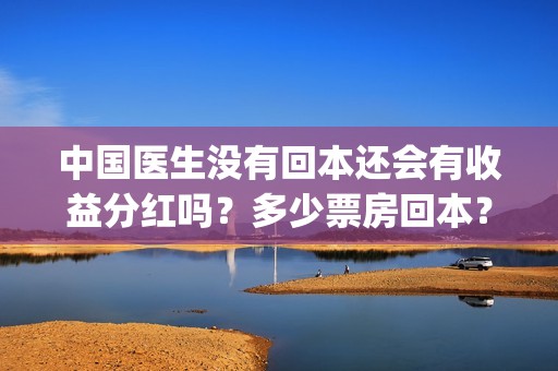 中国医生没有回本还会有收益分红吗？多少票房回本？(中国医生没有回国的原因)