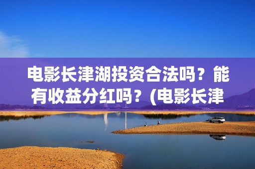 电影长津湖投资合法吗？能有收益分红吗？(电影长津湖投资成本)