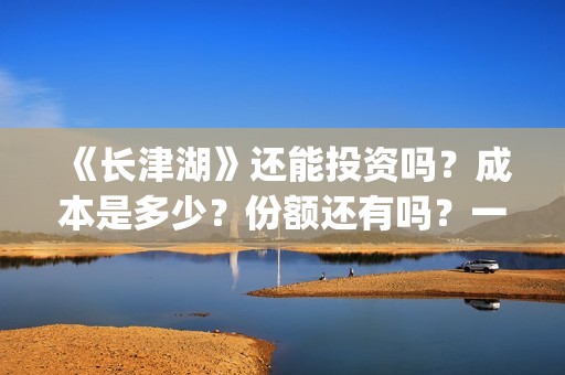《长津湖》还能投资吗？成本是多少？份额还有吗？一份是多少钱?(长津湖还有续集吗)