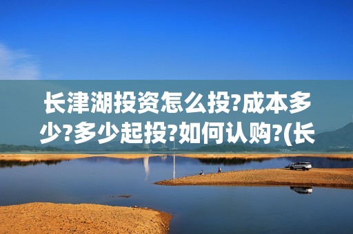 长津湖投资怎么投?成本多少?多少起投?如何认购?(长津湖投资成本13亿)