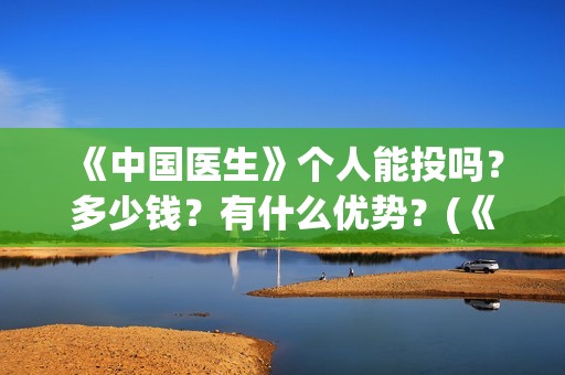 《中国医生》个人能投吗？多少钱？有什么优势？(《中国医生》抢先版)