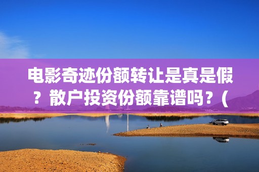 电影奇迹份额转让是真是假？散户投资份额靠谱吗？(电影奇迹定档)