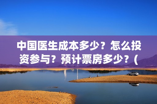 中国医生成本多少？怎么投资参与？预计票房多少？(中国医生耗资)