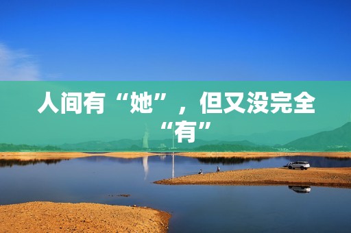 人间有“她”，但又没完全“有”